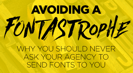 Avoiding a Fontastrophe: Why You Should Never Ask Your Agency to Send Fonts to You