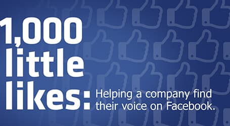 1,000 Little Likes: Helping a Company Find Their Voice on Facebook 1,000 Little Likes: Helping a Company Find Their Voice on Facebook