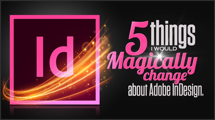 5 Things I Would Change About Adobe Indesign