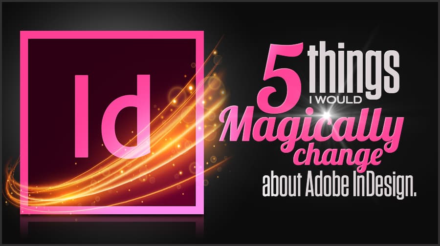 Things I Would Magically Change About Adobe Indesign 5 Things I Would Change About Adobe Indesign
