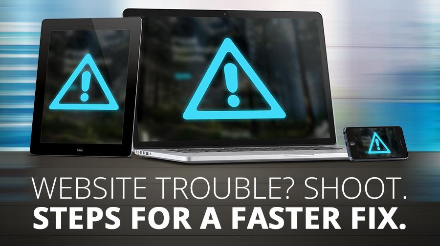 Website trouble? Shoot. Two Steps for a faster fix. Website trouble? Shoot. Two Steps for a faster fix.