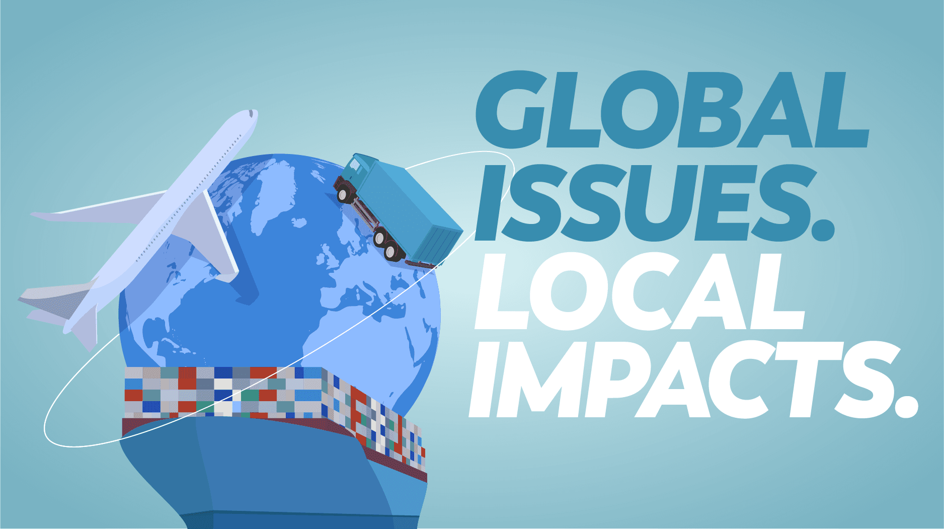 GLOBAL ISSUES. LOCAL IMPACTS. GLOBAL ISSUES. LOCAL IMPACTS.