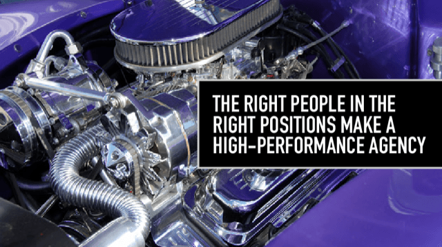 The Right People in the Right Positions Make a High-Performance Agency The Right People in the Right Positions Make a High-Performance Agency
