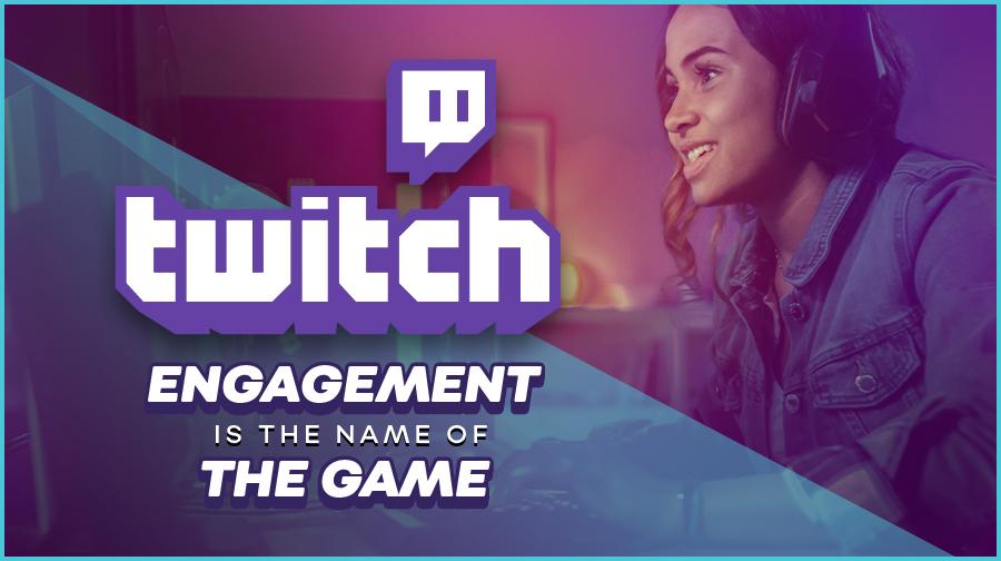Twitch: Engagement is the Name of the Game Twitch: Engagement is the Name of the Game