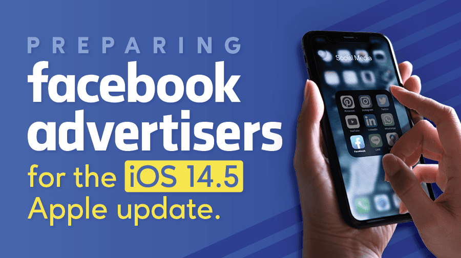 Preparing Facebook Advertisers For The iOS 14.5 Apple Update Preparing Facebook Advertisers For The iOS 14.5 Apple Update
