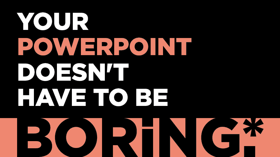 Your PowerPoint Doesn't Have to be Boring.* Your PowerPoint Doesn't Have to be Boring.*